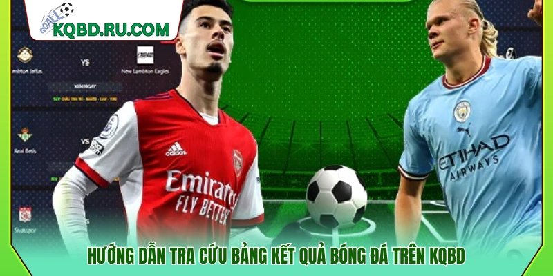 Cách tìm kiếm và xem bảng kết quả bóng đá tại KQB