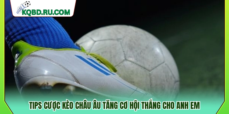 Mẹo chơi kèo châu Âu giúp nâng cao tỷ lệ thắng